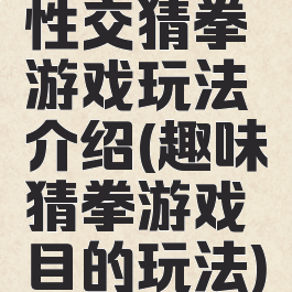 性交猜拳游戏玩法介绍(趣味猜拳游戏目的玩法)