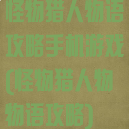 怪物猎人物语攻略手机游戏(怪物猎人物物语攻略)