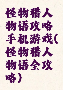 怪物猎人物语攻略手机游戏(怪物猎人物语全攻略)
