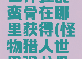 怪物猎人世界狂乱蛮骨在哪里获得(怪物猎人世界强龙骨在哪里)