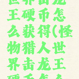 怪物猎人世界击龙王硬币怎么获得(怪物猎人世界击龙王硬币怎么来)