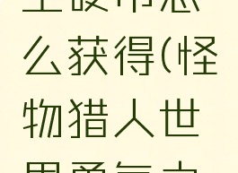 怪物猎人世界击龙王硬币怎么获得(怪物猎人世界勇气之证怎么获得)