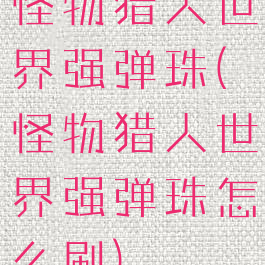怪物猎人世界强弹珠(怪物猎人世界强弹珠怎么刷)