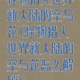 怪物猎人世界新大陆的空与花(怪物猎人世界新大陆的空与花怎么解锁)