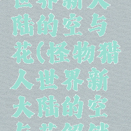 怪物猎人世界新大陆的空与花(怪物猎人世界新大陆的空与花解锁条件)