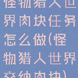 怪物猎人世界肉块任务怎么做(怪物猎人世界交纳肉块)