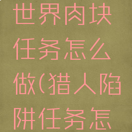 怪物猎人世界肉块任务怎么做(猎人陷阱任务怎么做)