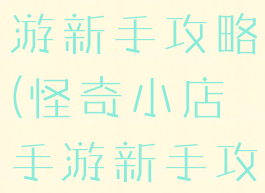 怪奇小店手游新手攻略(怪奇小店手游新手攻略大全)