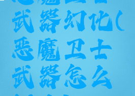 恶魔卫士武器幻化(恶魔卫士武器怎么幻化)