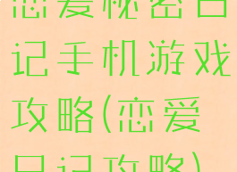 恋爱秘密日记手机游戏攻略(恋爱日记攻略)