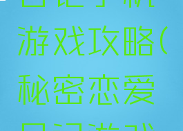 恋爱秘密日记手机游戏攻略(秘密恋爱日记游戏图解)