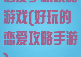 恋爱手机攻略游戏(好玩的恋爱攻略手游)
