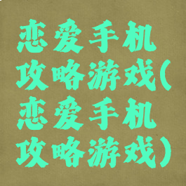 恋爱手机攻略游戏(恋爱手机攻略游戏)