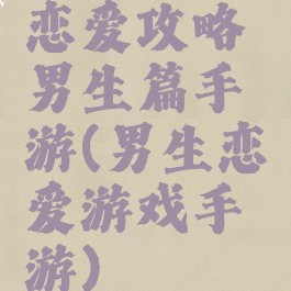 恋爱攻略男生篇手游(男生恋爱游戏手游)