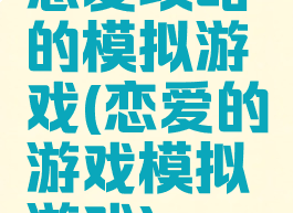 恋爱攻略的模拟游戏(恋爱的游戏模拟游戏)