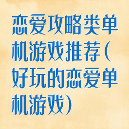 恋爱攻略类单机游戏推荐(好玩的恋爱单机游戏)