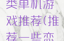 恋爱攻略类单机游戏推荐(推荐一些恋爱游戏)