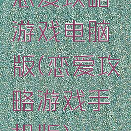 恋爱攻略游戏电脑版(恋爱攻略游戏手机版)