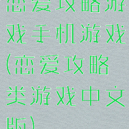 恋爱攻略游戏手机游戏(恋爱攻略类游戏中文版)