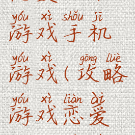 恋爱攻略游戏手机游戏(攻略游戏恋爱攻略游戏)