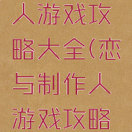 恋与制作人游戏攻略大全(恋与制作人游戏攻略大全最新)