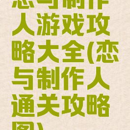 恋与制作人游戏攻略大全(恋与制作人通关攻略图)