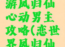 恋世界手游凤归仙心动男主攻略(恋世界凤归仙剧情)