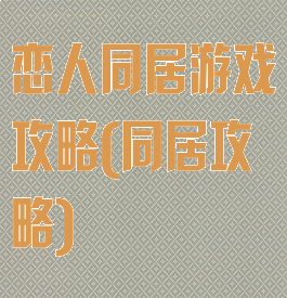 恋人同居游戏攻略(同居攻略)