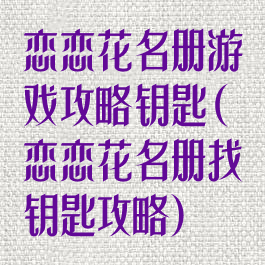 恋恋花名册游戏攻略钥匙(恋恋花名册找钥匙攻略)