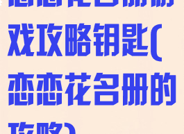 恋恋花名册游戏攻略钥匙(恋恋花名册的攻略)