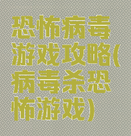 恐怖病毒游戏攻略(病毒杀恐怖游戏)
