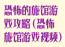恐怖的旅馆游戏攻略(恐怖旅馆游戏视频)
