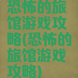 恐怖的旅馆游戏攻略(恐怖的旅馆游戏攻略)
