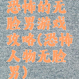 恐怖的无脸男游戏攻略(恐怖人物无脸男)