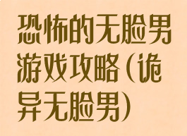 恐怖的无脸男游戏攻略(诡异无脸男)
