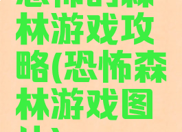 恐怖的森林游戏攻略(恐怖森林游戏图片)