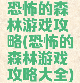 恐怖的森林游戏攻略(恐怖的森林游戏攻略大全)