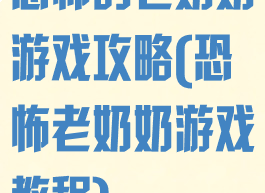 恐怖的老奶奶游戏攻略(恐怖老奶奶游戏教程)