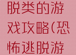 恐怖的逃脱类的游戏攻略(恐怖逃脱游戏攻略图)