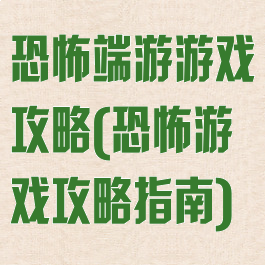 恐怖端游游戏攻略(恐怖游戏攻略指南)