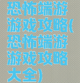 恐怖端游游戏攻略(恐怖端游游戏攻略大全)