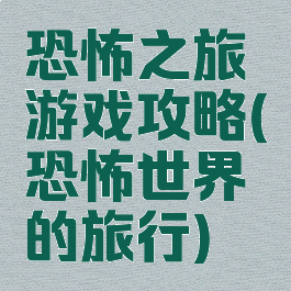 恐怖之旅游戏攻略(恐怖世界的旅行)