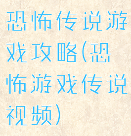 恐怖传说游戏攻略(恐怖游戏传说视频)
