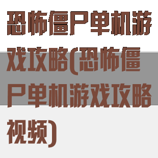 恐怖僵尸单机游戏攻略(恐怖僵尸单机游戏攻略视频)
