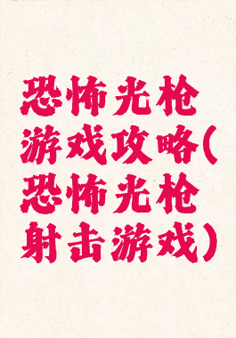 恐怖光枪游戏攻略(恐怖光枪射击游戏)