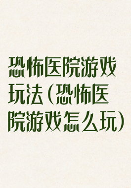 恐怖医院游戏玩法(恐怖医院游戏怎么玩)