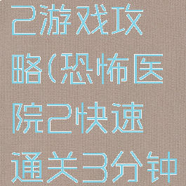 恐怖医院2游戏攻略(恐怖医院2快速通关3分钟游戏结束)