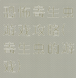 恐怖寄生虫游戏攻略(寄生虫的游戏)