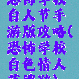 恐怖学校白人节手游版攻略(恐怖学校白色情人节端游)