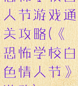 恐怖学校白人节游戏通关攻略(《恐怖学校白色情人节》游戏)
